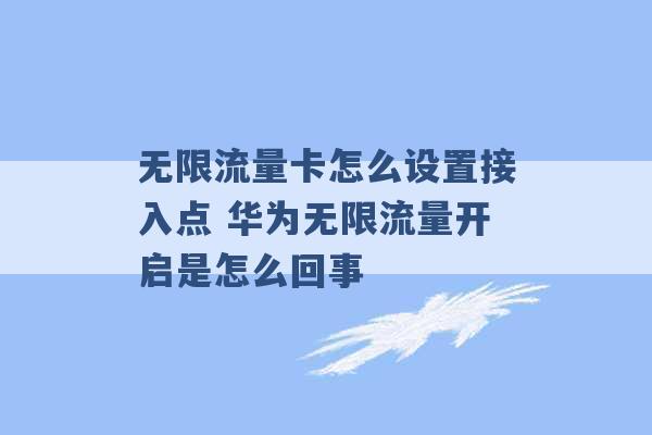 无限流量卡怎么设置接入点 华为无限流量开启是怎么回事 -第1张图片-电信联通移动号卡网