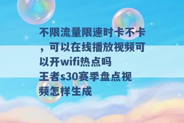 不限流量限速时卡不卡，可以在线播放视频可以开wifi热点吗 王者s30赛季盘点视频怎样生成 -第1张图片-电信联通移动号卡网