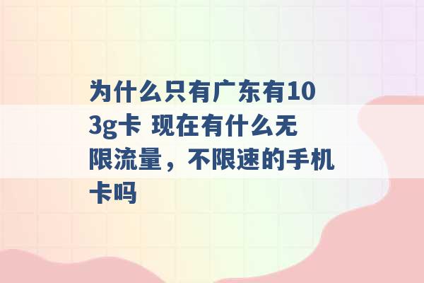 为什么只有广东有103g卡 现在有什么无限流量，不限速的手机卡吗 -第1张图片-电信联通移动号卡网