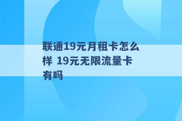 联通19元月租卡怎么样 19元无限流量卡有吗 -第1张图片-电信联通移动号卡网