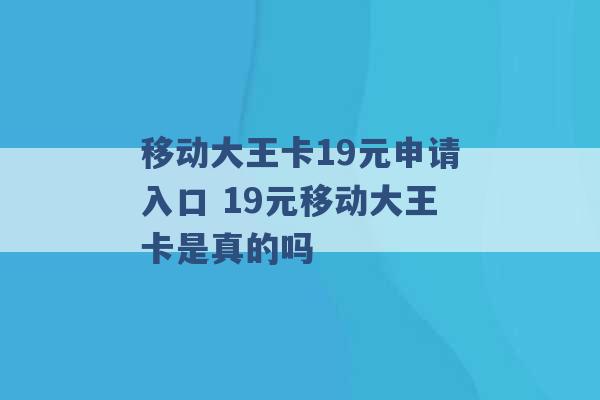 移动大王卡19元申请入口 19元移动大王卡是真的吗 -第1张图片-电信联通移动号卡网