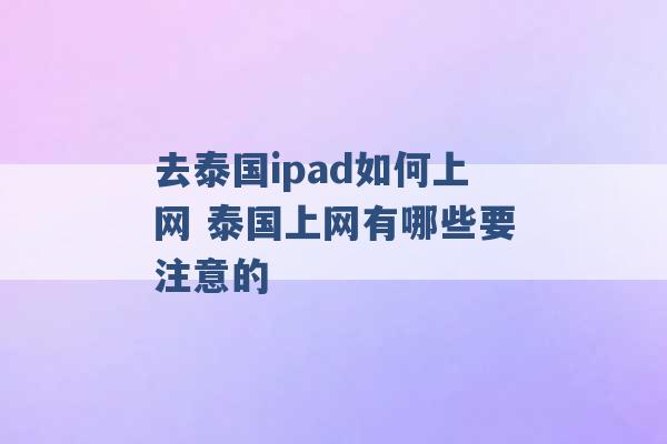 去泰国ipad如何上网 泰国上网有哪些要注意的 -第1张图片-电信联通移动号卡网