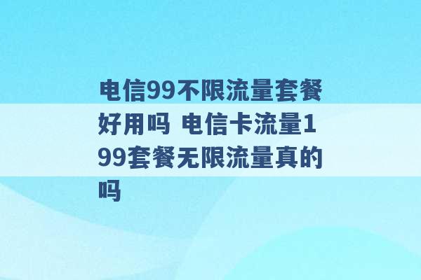 电信99不限流量套餐好用吗 电信卡流量199套餐无限流量真的吗 -第1张图片-电信联通移动号卡网