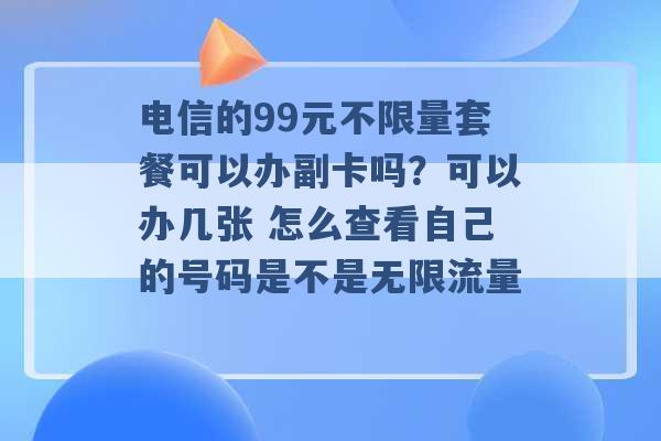 电信的99元不限量套餐可以办副卡吗？可以办几张 怎么查看自己的号码是不是无限流量 -第1张图片-电信联通移动号卡网