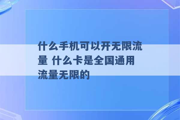 什么手机可以开无限流量 什么卡是全国通用流量无限的 -第1张图片-电信联通移动号卡网