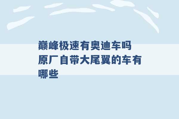 巅峰极速有奥迪车吗 原厂自带大尾翼的车有哪些 -第1张图片-电信联通移动号卡网