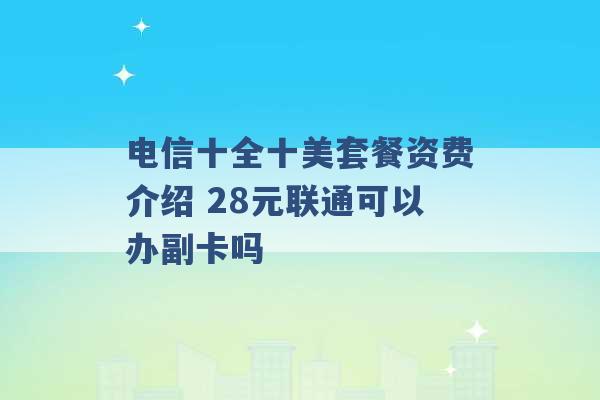 电信十全十美套餐资费介绍 28元联通可以办副卡吗 -第1张图片-电信联通移动号卡网