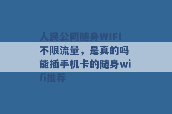 人民公网随身WIFI不限流量，是真的吗 能插手机卡的随身wifi推荐 -第1张图片-电信联通移动号卡网