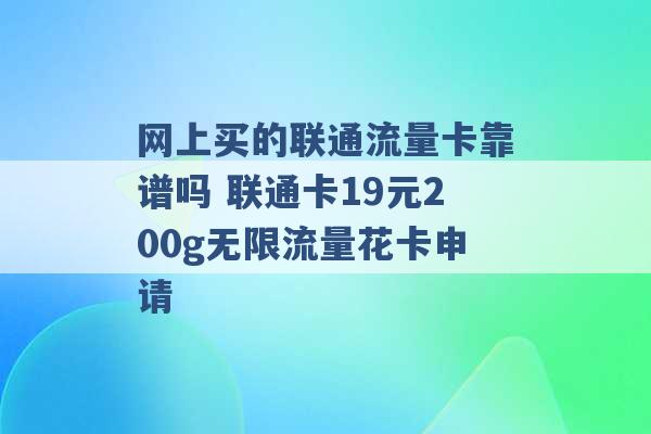 网上买的联通流量卡靠谱吗 联通卡19元200g无限流量花卡申请 -第1张图片-电信联通移动号卡网