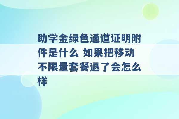 助学金绿色通道证明附件是什么 如果把移动不限量套餐退了会怎么样 -第1张图片-电信联通移动号卡网