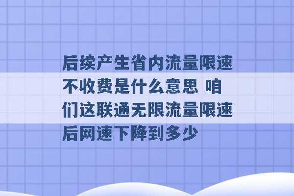 后续产生省内流量限速不收费是什么意思 咱们这联通无限流量限速后网速下降到多少 -第1张图片-电信联通移动号卡网