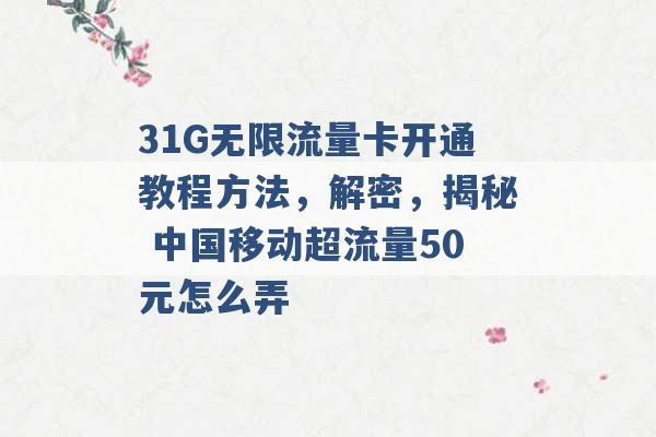 31G无限流量卡开通教程方法，解密，揭秘 中国移动超流量50元怎么弄 -第1张图片-电信联通移动号卡网