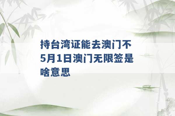 持台湾证能去澳门不 5月1日澳门无限签是啥意思 -第1张图片-电信联通移动号卡网