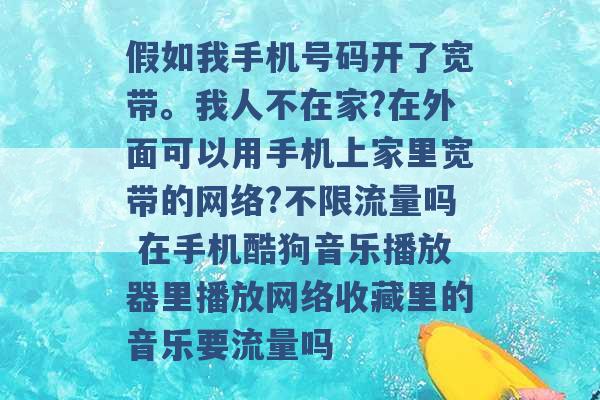 假如我手机号码开了宽带。我人不在家?在外面可以用手机上家里宽带的网络?不限流量吗 在手机酷狗音乐播放器里播放网络收藏里的音乐要流量吗 -第1张图片-电信联通移动号卡网