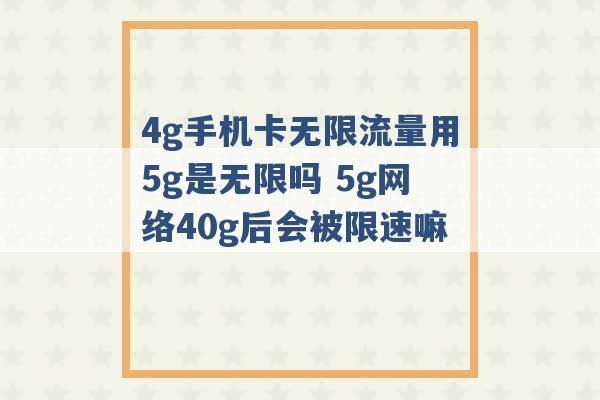 4g手机卡无限流量用5g是无限吗 5g网络40g后会被限速嘛 -第1张图片-电信联通移动号卡网