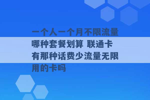 一个人一个月不限流量哪种套餐划算 联通卡有那种话费少流量无限用的卡吗 -第1张图片-电信联通移动号卡网