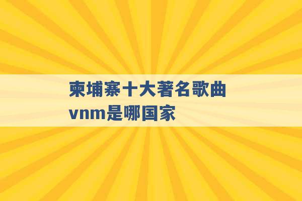 柬埔寨十大著名歌曲 vnm是哪国家 -第1张图片-电信联通移动号卡网