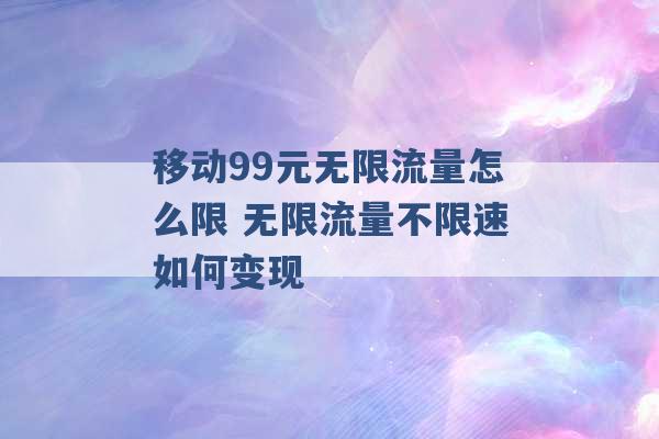 移动99元无限流量怎么限 无限流量不限速如何变现 -第1张图片-电信联通移动号卡网