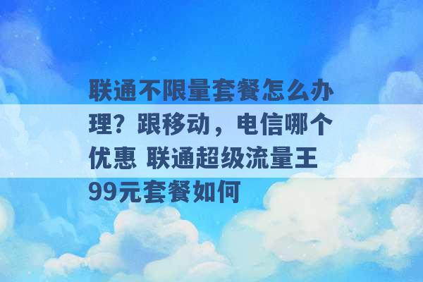 联通不限量套餐怎么办理？跟移动，电信哪个优惠 联通超级流量王99元套餐如何 -第1张图片-电信联通移动号卡网