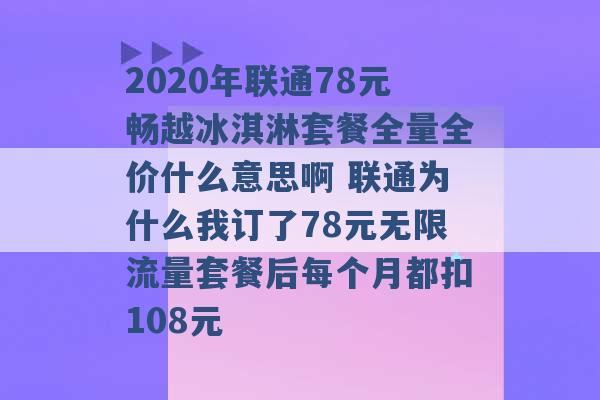 2020年联通78元畅越冰淇淋套餐全量全价什么意思啊 联通为什么我订了78元无限流量套餐后每个月都扣108元 -第1张图片-电信联通移动号卡网