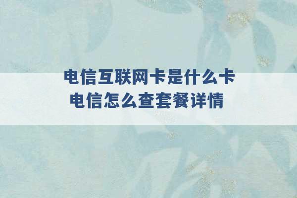 电信互联网卡是什么卡 电信怎么查套餐详情 -第1张图片-电信联通移动号卡网