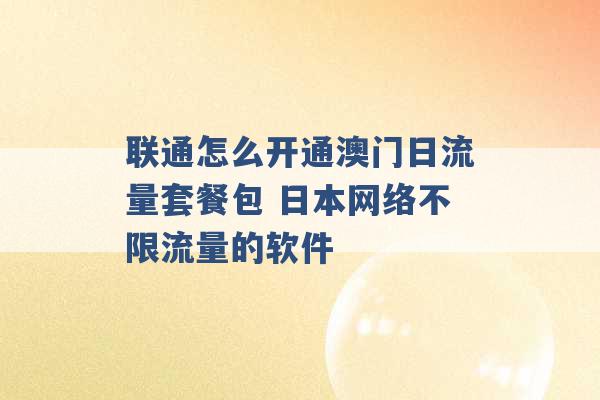 联通怎么开通澳门日流量套餐包 日本网络不限流量的软件 -第1张图片-电信联通移动号卡网