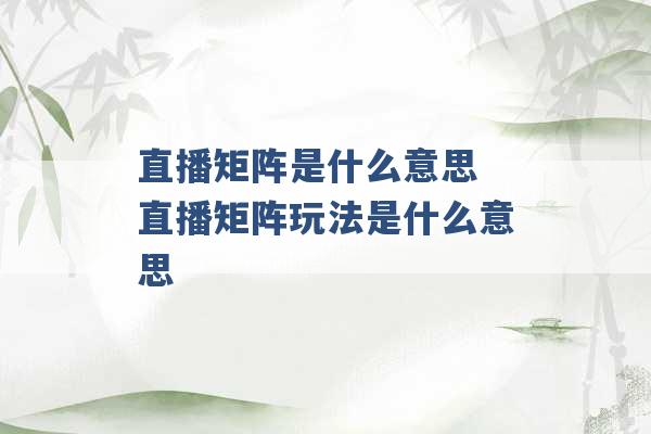 直播矩阵是什么意思 直播矩阵玩法是什么意思 -第1张图片-电信联通移动号卡网