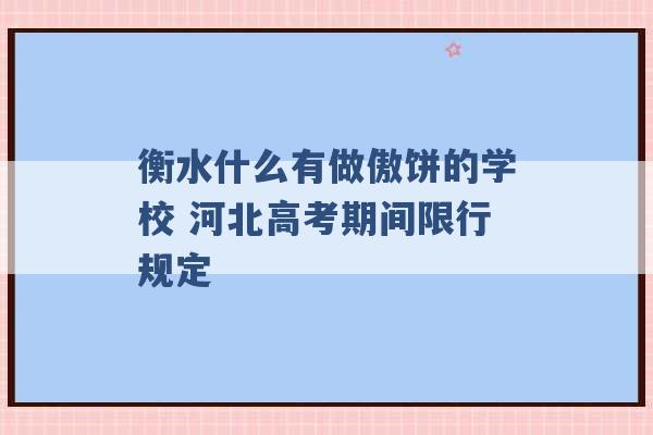 衡水什么有做傲饼的学校 河北高考期间限行规定 -第1张图片-电信联通移动号卡网