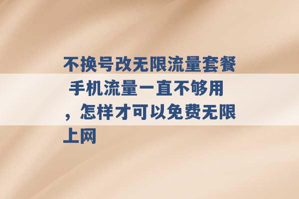 不换号改无限流量套餐 手机流量一直不够用，怎样才可以免费无限上网 -第1张图片-电信联通移动号卡网