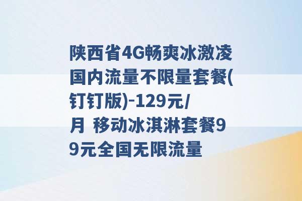 陕西省4G畅爽冰激凌国内流量不限量套餐(钉钉版)-129元/月 移动冰淇淋套餐99元全国无限流量 -第1张图片-电信联通移动号卡网