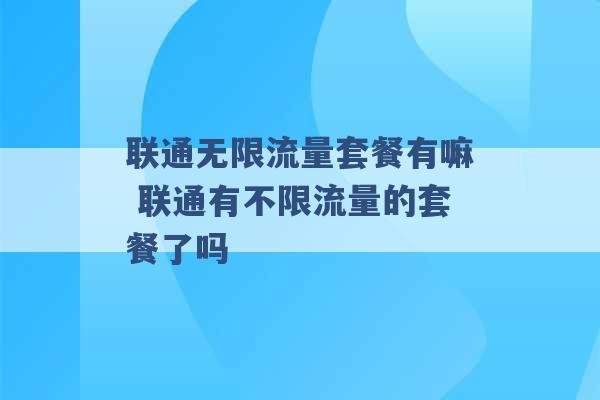 联通无限流量套餐有嘛 联通有不限流量的套餐了吗 -第1张图片-电信联通移动号卡网