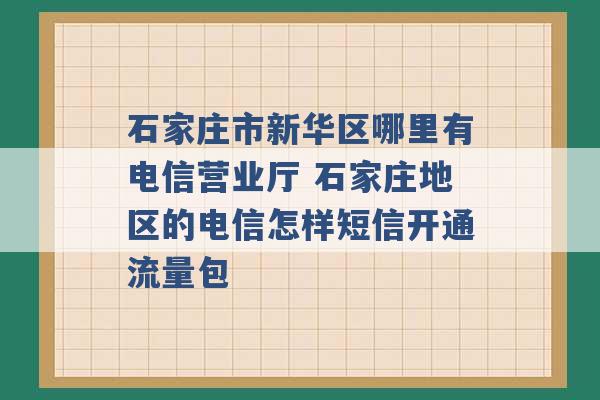 石家庄市新华区哪里有电信营业厅 石家庄地区的电信怎样短信开通流量包 -第1张图片-电信联通移动号卡网