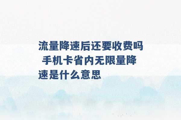 流量降速后还要收费吗 手机卡省内无限量降速是什么意思 -第1张图片-电信联通移动号卡网