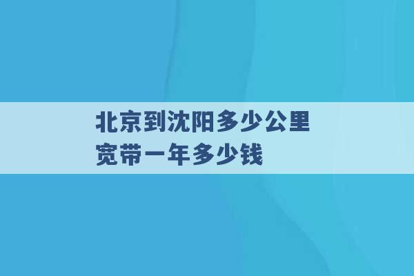 北京到沈阳多少公里 宽带一年多少钱 -第1张图片-电信联通移动号卡网