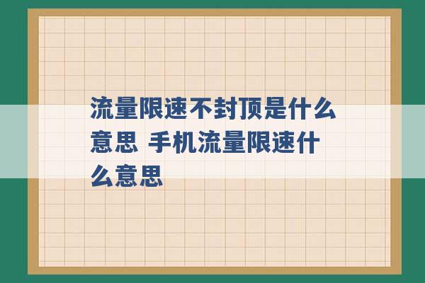 流量限速不封顶是什么意思 手机流量限速什么意思 -第1张图片-电信联通移动号卡网