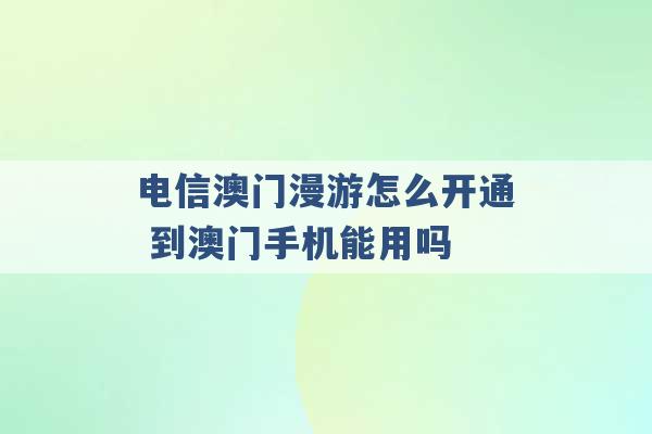 电信澳门漫游怎么开通 到澳门手机能用吗 -第1张图片-电信联通移动号卡网