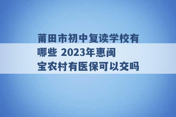 莆田市初中复读学校有哪些 2023年惠闽宝农村有医保可以交吗 -第1张图片-电信联通移动号卡网