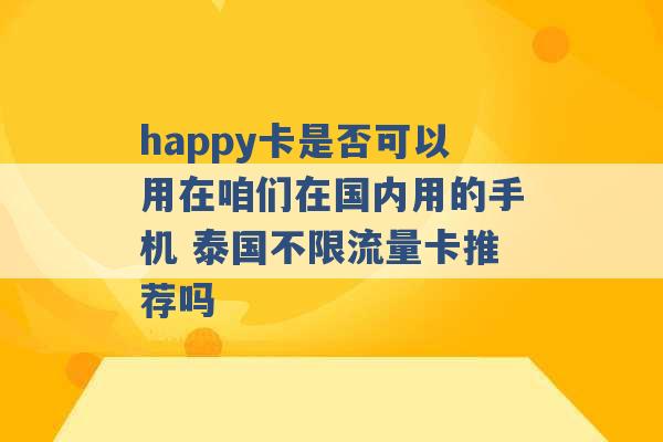 happy卡是否可以用在咱们在国内用的手机 泰国不限流量卡推荐吗 -第1张图片-电信联通移动号卡网