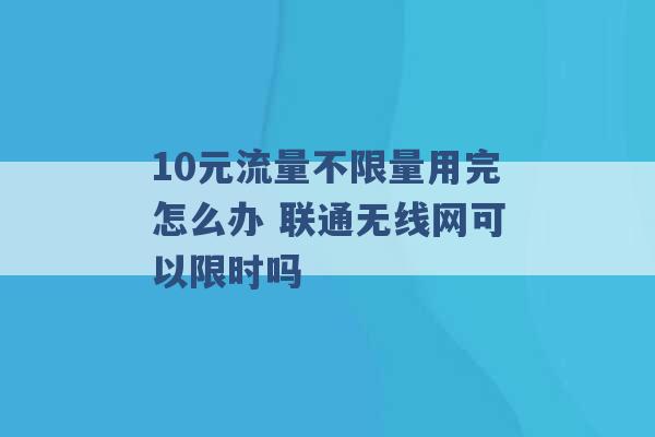 10元流量不限量用完怎么办 联通无线网可以限时吗 -第1张图片-电信联通移动号卡网