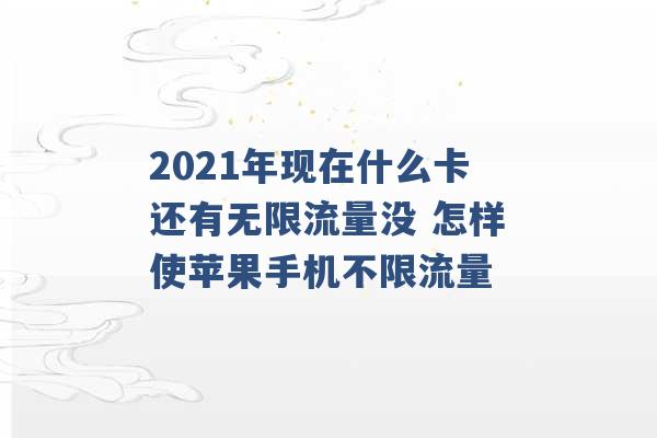 2021年现在什么卡还有无限流量没 怎样使苹果手机不限流量 -第1张图片-电信联通移动号卡网