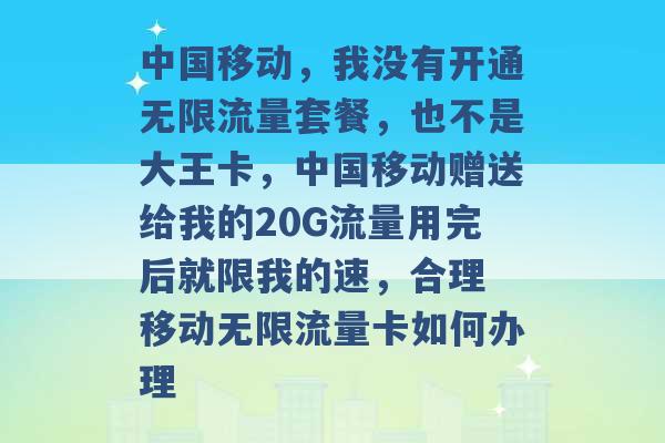 中国移动，我没有开通无限流量套餐，也不是大王卡，中国移动赠送给我的20G流量用完后就限我的速，合理 移动无限流量卡如何办理 -第1张图片-电信联通移动号卡网