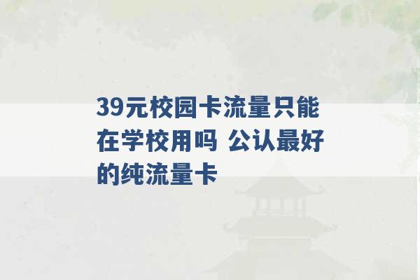 39元校园卡流量只能在学校用吗 公认最好的纯流量卡 -第1张图片-电信联通移动号卡网