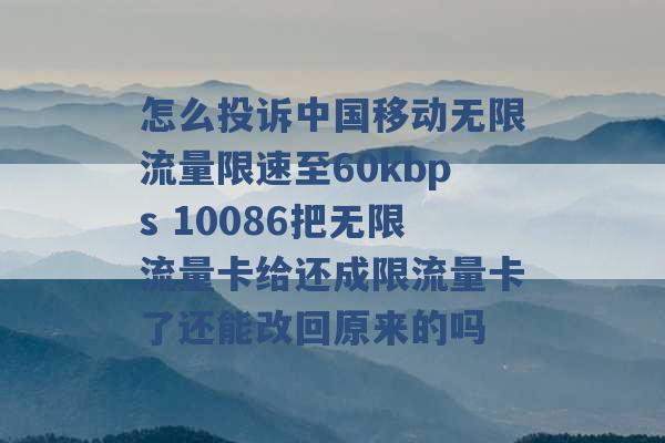 怎么投诉中国移动无限流量限速至60kbps 10086把无限流量卡给还成限流量卡了还能改回原来的吗 -第1张图片-电信联通移动号卡网