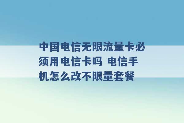 中国电信无限流量卡必须用电信卡吗 电信手机怎么改不限量套餐 -第1张图片-电信联通移动号卡网