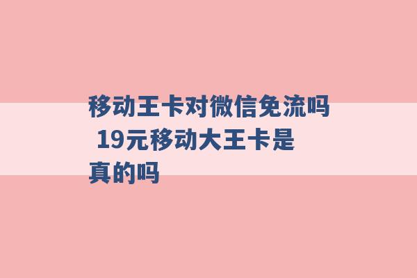 移动王卡对微信免流吗 19元移动大王卡是真的吗 -第1张图片-电信联通移动号卡网