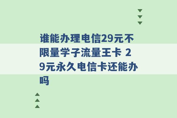 谁能办理电信29元不限量学子流量王卡 29元永久电信卡还能办吗 -第1张图片-电信联通移动号卡网