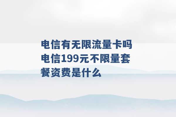 电信有无限流量卡吗 电信199元不限量套餐资费是什么 -第1张图片-电信联通移动号卡网