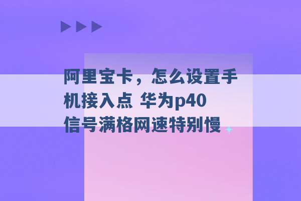 阿里宝卡，怎么设置手机接入点 华为p40信号满格网速特别慢 -第1张图片-电信联通移动号卡网