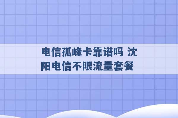 电信孤峰卡靠谱吗 沈阳电信不限流量套餐 -第1张图片-电信联通移动号卡网