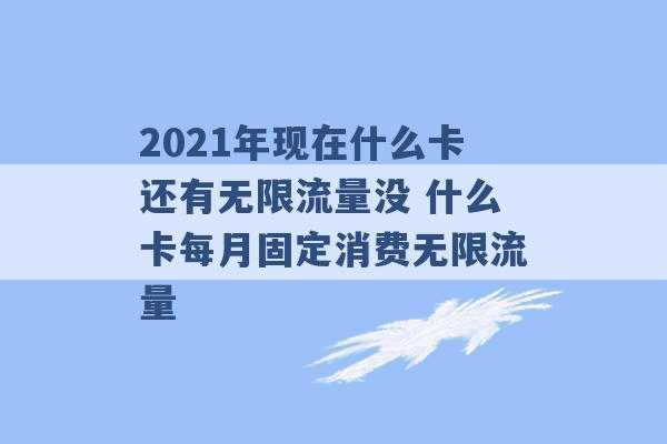 2021年现在什么卡还有无限流量没 什么卡每月固定消费无限流量 -第1张图片-电信联通移动号卡网